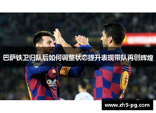 巴萨铁卫归队后如何调整状态提升表现带队再创辉煌