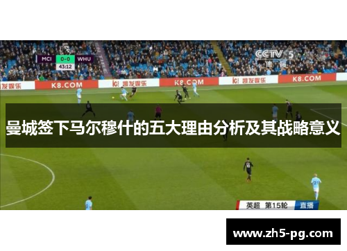 曼城签下马尔穆什的五大理由分析及其战略意义