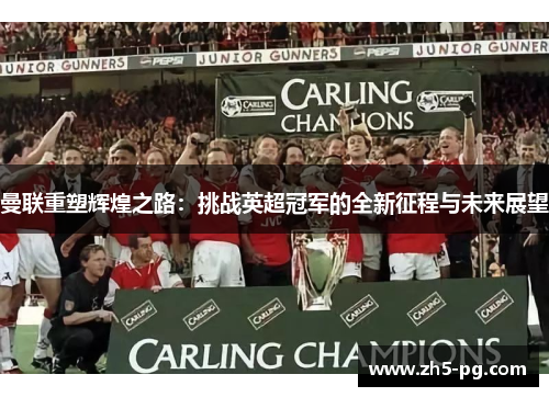 曼联重塑辉煌之路：挑战英超冠军的全新征程与未来展望