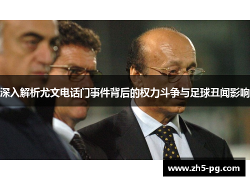 深入解析尤文电话门事件背后的权力斗争与足球丑闻影响