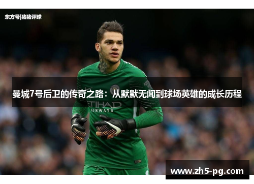 曼城7号后卫的传奇之路：从默默无闻到球场英雄的成长历程
