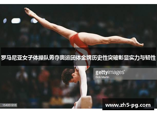 罗马尼亚女子体操队勇夺奥运团体金牌历史性突破彰显实力与韧性
