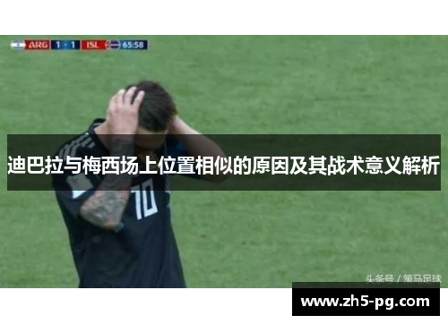 迪巴拉与梅西场上位置相似的原因及其战术意义解析