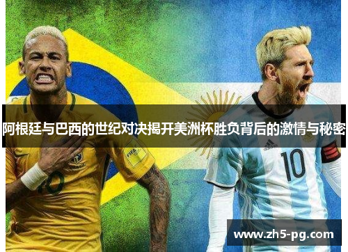 阿根廷与巴西的世纪对决揭开美洲杯胜负背后的激情与秘密