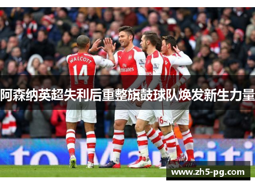 阿森纳英超失利后重整旗鼓球队焕发新生力量