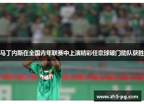 马丁内斯在全国青年联赛中上演精彩任意球破门助队获胜