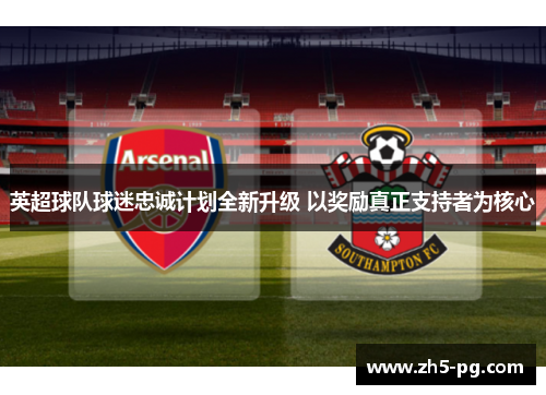 英超球队球迷忠诚计划全新升级 以奖励真正支持者为核心