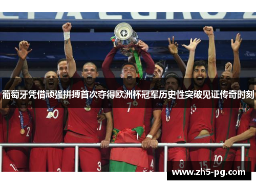 葡萄牙凭借顽强拼搏首次夺得欧洲杯冠军历史性突破见证传奇时刻