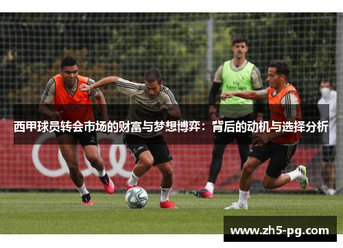 西甲球员转会市场的财富与梦想博弈：背后的动机与选择分析