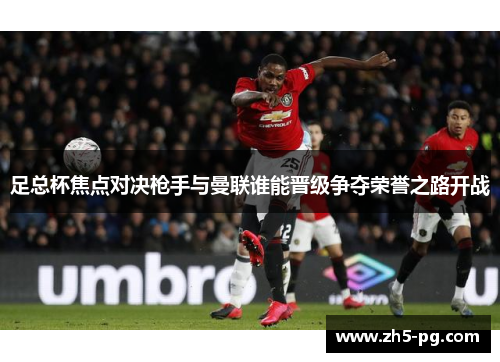 足总杯焦点对决枪手与曼联谁能晋级争夺荣誉之路开战