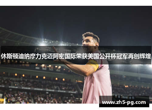 休斯顿迪纳摩力克迈阿密国际荣获美国公开杯冠军再创辉煌